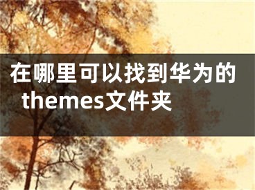 在哪里可以找到華為的themes文件夾