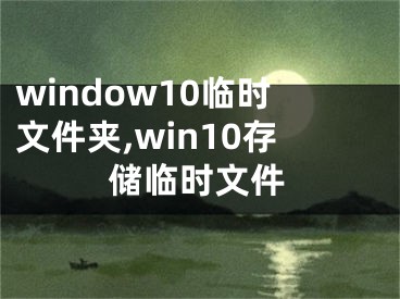 window10臨時文件夾,win10存儲臨時文件