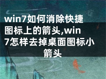 win7如何消除快捷圖標(biāo)上的箭頭,win7怎樣去掉桌面圖標(biāo)小箭頭