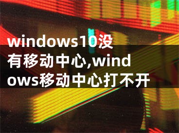 windows10沒有移動(dòng)中心,windows移動(dòng)中心打不開