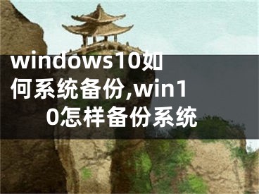 windows10如何系統(tǒng)備份,win10怎樣備份系統(tǒng)