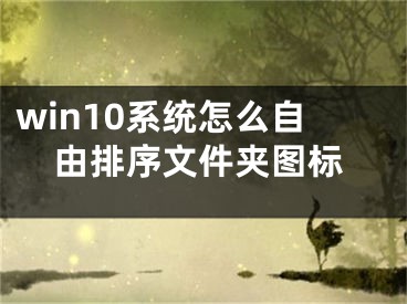 win10系統(tǒng)怎么自由排序文件夾圖標