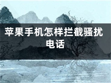 蘋果手機怎樣攔截騷擾電話