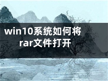 win10系統(tǒng)如何將rar文件打開(kāi)