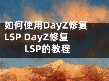 如何使用DayZ修復(fù)LSP DayZ修復(fù)LSP的教程