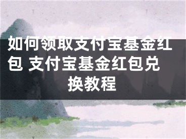 如何領(lǐng)取支付寶基金紅包 支付寶基金紅包兌換教程