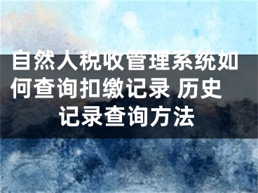 自然人稅收管理系統(tǒng)如何查詢扣繳記錄 歷史記錄查詢方法