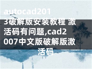 autocad2013破解版安裝教程 激活碼有問題,cad2007中文版破解版激活碼