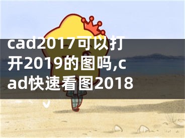 cad2017可以打開(kāi)2019的圖嗎,cad快速看圖2018