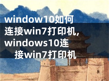 window10如何連接win7打印機(jī),windows10連接win7打印機(jī)