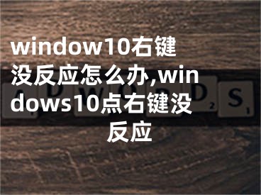 window10右鍵沒反應(yīng)怎么辦,windows10點(diǎn)右鍵沒反應(yīng)