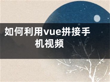 如何利用vue拼接手機視頻 