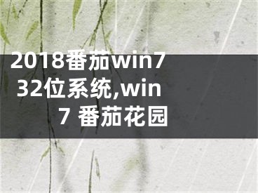 2018番茄win7 32位系統(tǒng),win7 番茄花園