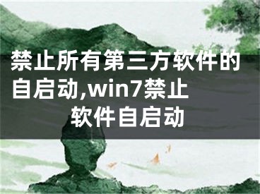 禁止所有第三方軟件的自啟動,win7禁止軟件自啟動