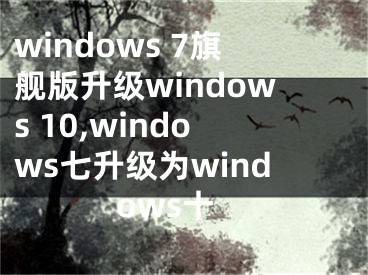 windows 7旗艦版升級(jí)windows 10,windows七升級(jí)為windows十