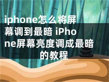 iphone怎么將屏幕調(diào)到最暗 iPhone屏幕亮度調(diào)成最暗的教程