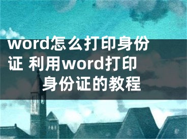 word怎么打印身份證 利用word打印身份證的教程