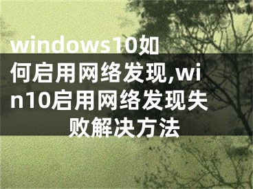 windows10如何啟用網(wǎng)絡(luò)發(fā)現(xiàn),win10啟用網(wǎng)絡(luò)發(fā)現(xiàn)失敗解決方法