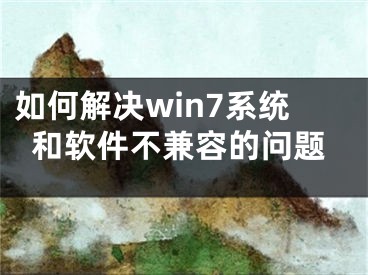 如何解決win7系統(tǒng)和軟件不兼容的問題