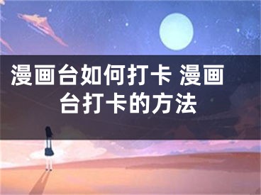 漫畫臺如何打卡 漫畫臺打卡的方法