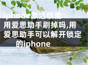 iphone激活鎖能用愛思助手刷掉嗎,用愛思助手可以解開鎖定的iphone