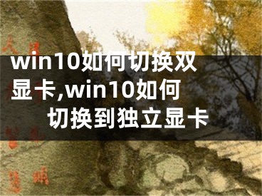 win10如何切換雙顯卡,win10如何切換到獨(dú)立顯卡