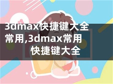 3dmax快捷鍵大全常用,3dmax常用快捷鍵大全