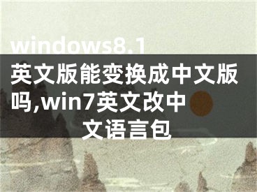 windows8.1英文版能變換成中文版嗎,win7英文改中文語言包