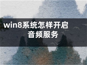 win8系統(tǒng)怎樣開啟音頻服務