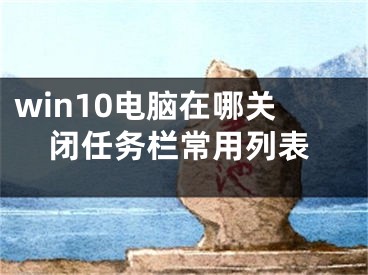 win10電腦在哪關(guān)閉任務(wù)欄常用列表