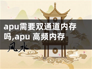 apu需要雙通道內(nèi)存嗎,apu 高頻內(nèi)存