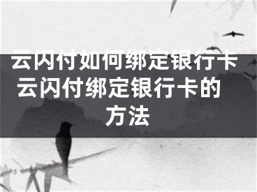 云閃付如何綁定銀行卡 云閃付綁定銀行卡的方法