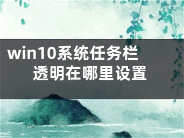 win10系統(tǒng)任務欄透明在哪里設置