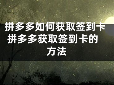 拼多多如何獲取簽到卡 拼多多獲取簽到卡的方法