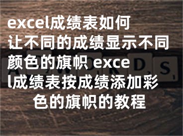 excel成績表如何讓不同的成績顯示不同顏色的旗幟 excel成績表按成績添加彩色的旗幟的教程