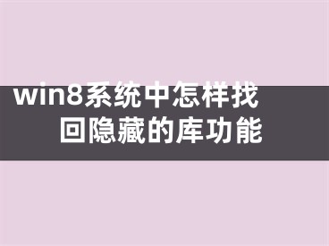 win8系統(tǒng)中怎樣找回隱藏的庫功能