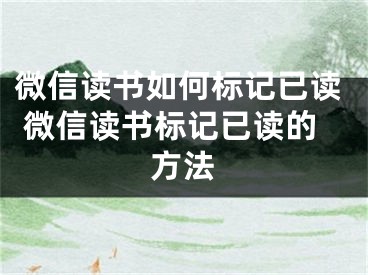 微信讀書如何標(biāo)記已讀 微信讀書標(biāo)記已讀的方法