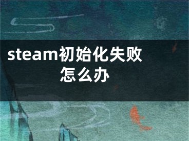 steam初始化失敗怎么辦 