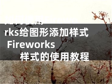 如何使用Fireworks給圖形添加樣式 Fireworks樣式的使用教程