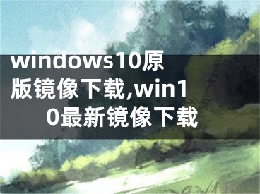 windows10原版鏡像下載,win10最新鏡像下載