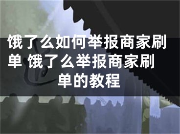 餓了么如何舉報(bào)商家刷單 餓了么舉報(bào)商家刷單的教程