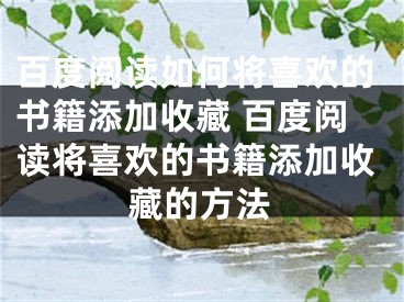 百度閱讀如何將喜歡的書籍添加收藏 百度閱讀將喜歡的書籍添加收藏的方法