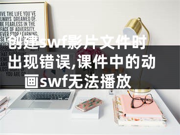 創(chuàng)建swf影片文件時(shí)出現(xiàn)錯(cuò)誤,課件中的動(dòng)畫swf無法播放