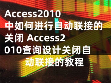 Access2010中如何進行自動聯(lián)接的關(guān)閉 Access2010查詢設計關(guān)閉自動聯(lián)接的教程