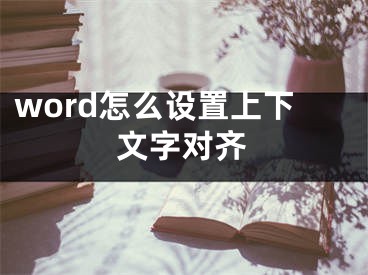 word怎么設(shè)置上下文字對(duì)齊