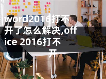 word2016打不開(kāi)了怎么解決,office 2016打不開(kāi)