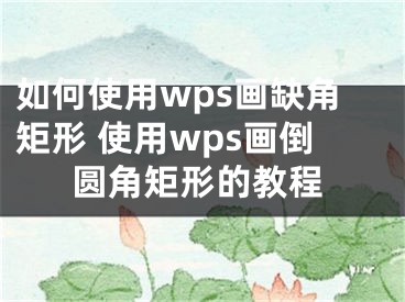 如何使用wps畫缺角矩形 使用wps畫倒圓角矩形的教程