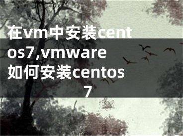 在vm中安裝centos7,vmware如何安裝centos7