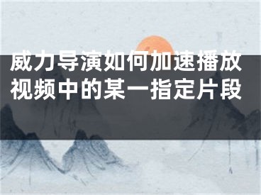 威力導(dǎo)演如何加速播放視頻中的某一指定片段 