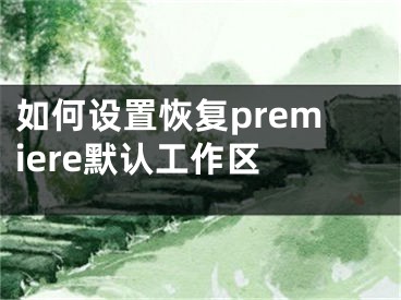 如何設(shè)置恢復(fù)premiere默認(rèn)工作區(qū) 